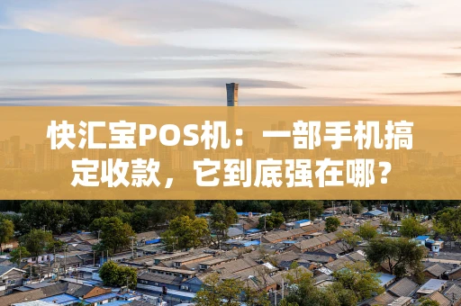 快汇宝POS机:一部手机搞定收款,它到底强在哪? 快汇宝POS机:一部手机搞定收款,它到底强在哪?
