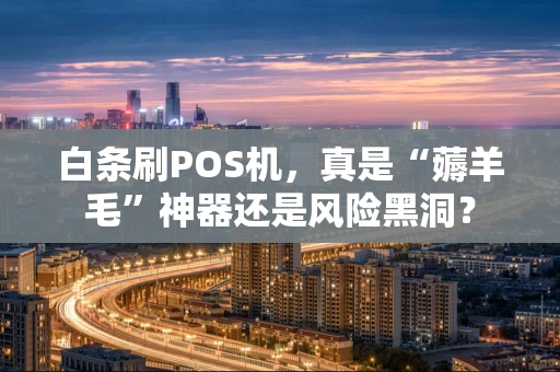 白条刷POS机,真是“薅羊毛”神器还是风险黑洞? 白条刷POS机,真是“薅羊毛”神器还是风险黑洞?