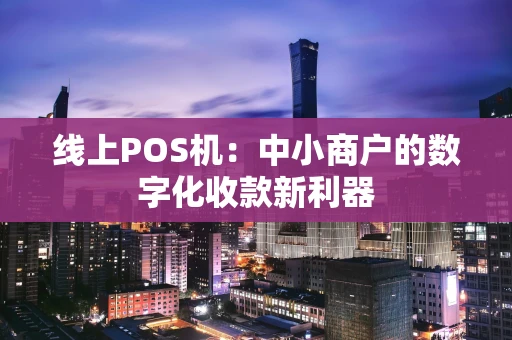 线上POS机:中小商户的数字化收款新利器 线上POS机:中小商户的数字化收款新利器