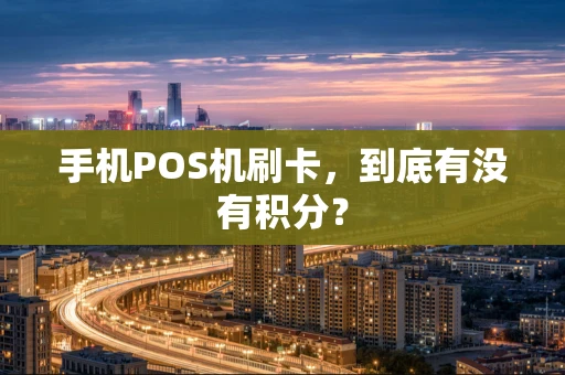 手机POS机刷卡,到底有没有积分? 手机POS机刷卡,到底有没有积分?