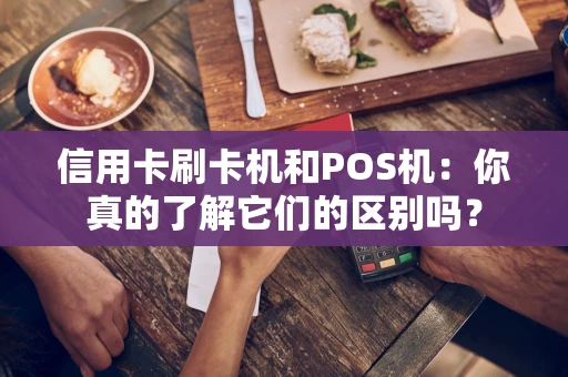 信用卡刷卡机和POS机:你真的了解它们的区别吗? 信用卡刷卡机和POS机:你真的了解它们的区别吗?