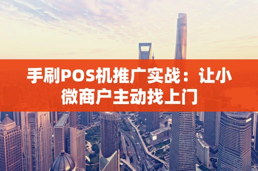 手刷POS机推广实战:让小微商户主动找上门 手刷POS机推广实战:让小微商户主动找上门