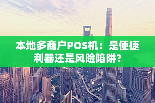 本地多商户POS机:是便捷利器还是风险陷阱? 本地多商户POS机:是便捷利器还是风险陷阱?