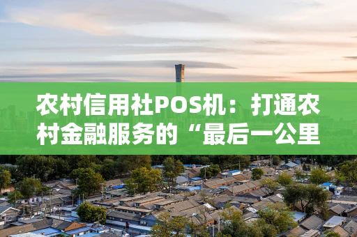 农村信用社POS机:打通农村金融服务的“最后一公里” 农村信用社POS机:打通农村金融服务的“最后一公里”
