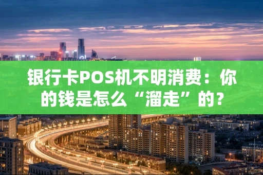 银行卡POS机不明消费:你的钱是怎么“溜走”的? 银行卡POS机不明消费:你的钱是怎么“溜走”的?