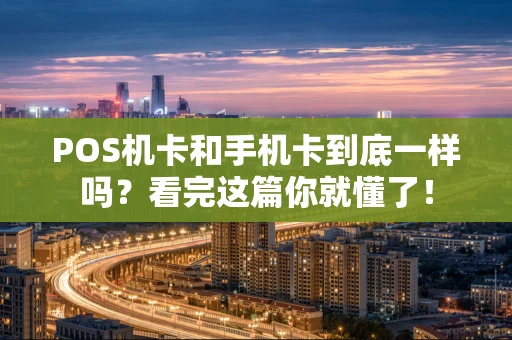 POS机卡和手机卡到底一样吗?看完这篇你就懂了! POS机卡和手机卡到底一样吗?看完这篇你就懂了!