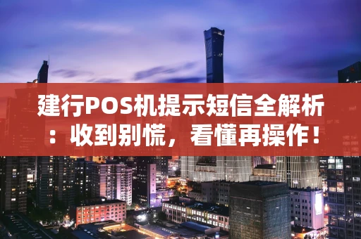 建行POS机提示短信全解析:收到别慌,看懂再操作! 建行POS机提示短信全解析:收到别慌,看懂再操作!