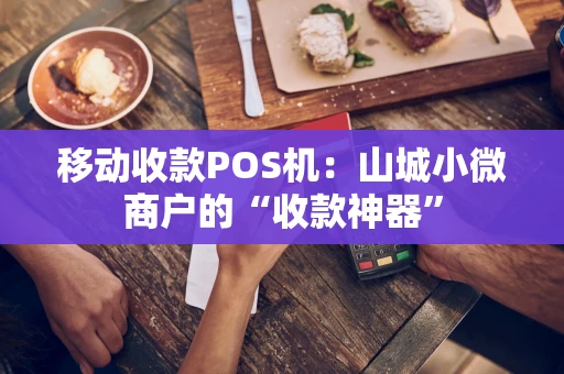 移动收款POS机:山城小微商户的“收款神器” 移动收款POS机:山城小微商户的“收款神器”