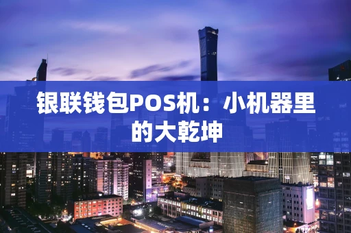 银联钱包POS机:小机器里的大乾坤 银联钱包POS机:小机器里的大乾坤