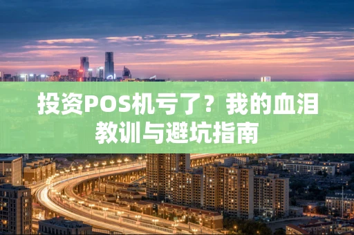 投资POS机亏了?我的血泪教训与避坑指南 投资POS机亏了?我的血泪教训与避坑指南
