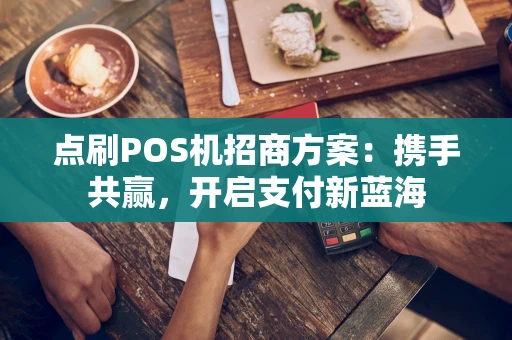点刷POS机招商方案:携手共赢,开启支付新蓝海 点刷POS机招商方案:携手共赢,开启支付新蓝海