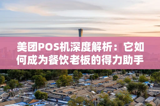 美团POS机深度解析:它如何成为餐饮老板的得力助手? 美团POS机深度解析:它如何成为餐饮老板的得力助手?