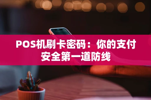 POS机刷卡密码:你的支付安全第一道防线 POS机刷卡密码:你的支付安全第一道防线