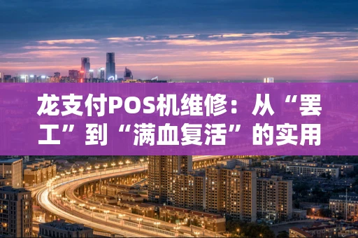 龙支付POS机维修:从“罢工”到“满血复活”的实用指南 龙支付POS机维修:从“罢工”到“满血复活”的实用指南
