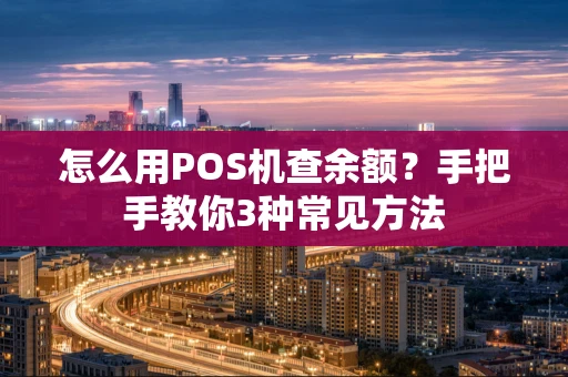 怎么用POS机查余额？手把手教你3种常见方法