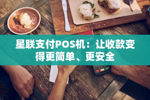 星联支付POS机：让收款变得更简单、更安全