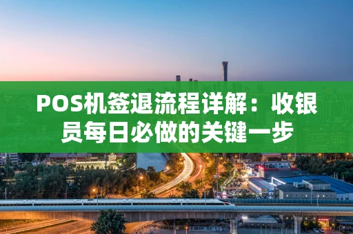 POS机签退流程详解：收银员每日必做的关键一步