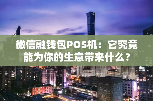 微信融钱包POS机：它究竟能为你的生意带来什么？