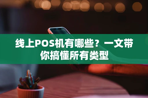 线上POS机有哪些？一文带你搞懂所有类型