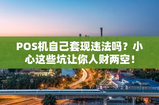 POS机自己套现违法吗？小心这些坑让你人财两空！
