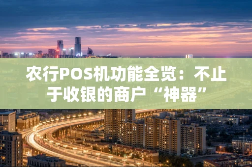 农行POS机功能全览：不止于收银的商户“神器”
