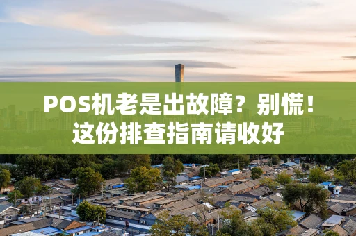 POS机老是出故障？别慌！这份排查指南请收好