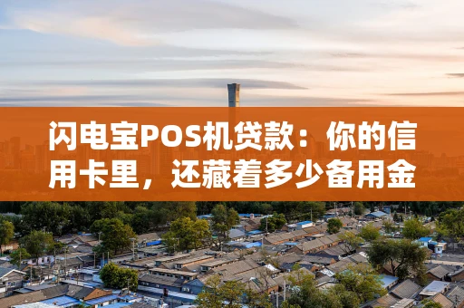 闪电宝POS机贷款：你的信用卡里，还藏着多少备用金？