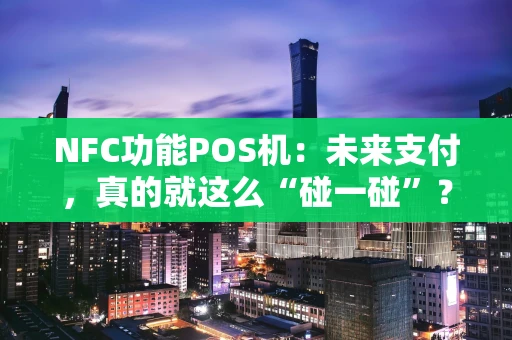 NFC功能POS机：未来支付，真的就这么“碰一碰”？