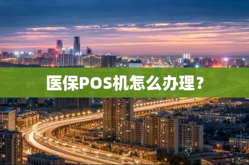 医保POS机怎么办理？