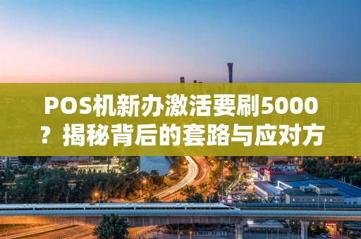 POS机新办激活要刷5000?揭秘背后的套路与应对方法 POS机新办激活要刷5000?揭秘背后的套路与应对方法