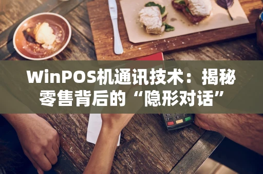 WinPOS机通讯技术：揭秘零售背后的“隐形对话”