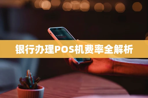 银行办理POS机费率全解析