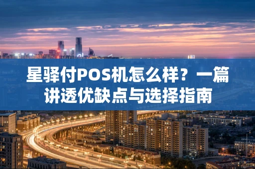 星驿付POS机怎么样？一篇讲透优缺点与选择指南