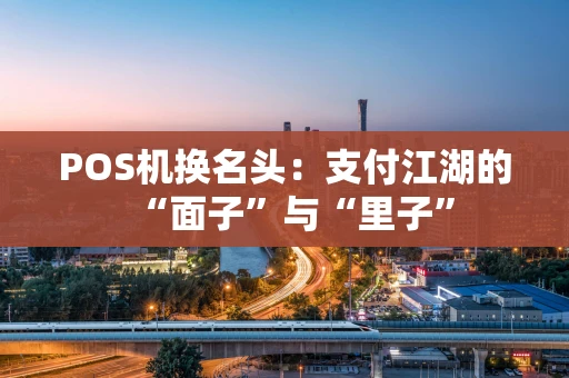 POS机换名头：支付江湖的“面子”与“里子”