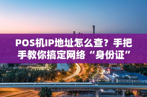 POS机IP地址怎么查？手把手教你搞定网络“身份证”