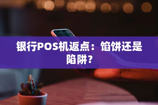 银行POS机返点：馅饼还是陷阱？