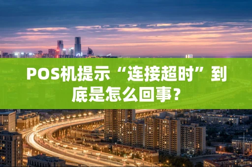 POS机提示“连接超时”到底是怎么回事？