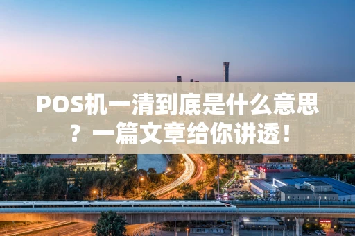 POS机一清到底是什么意思？一篇文章给你讲透！