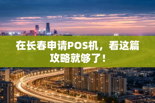 在长春申请POS机，看这篇攻略就够了！