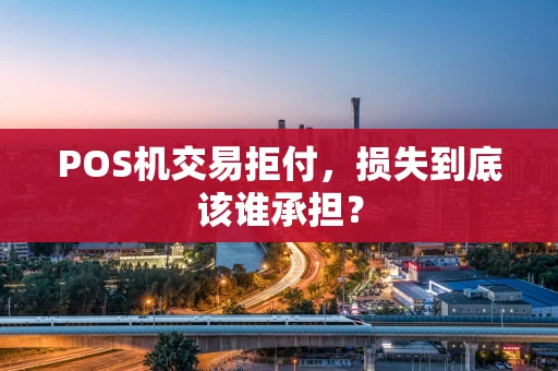 POS机交易拒付，损失到底该谁承担？