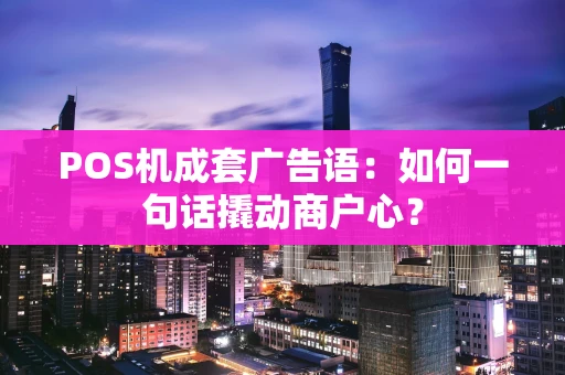 POS机成套广告语：如何一句话撬动商户心？