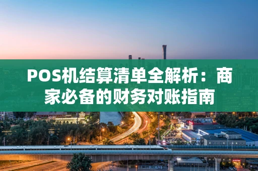 POS机结算清单全解析：商家必备的财务对账指南