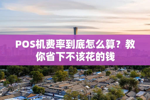 POS机费率到底怎么算？教你省下不该花的钱