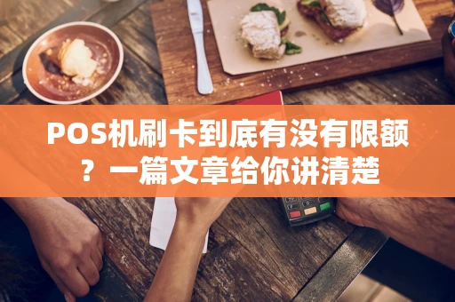 POS机刷卡到底有没有限额？一篇文章给你讲清楚