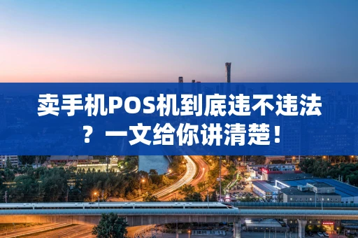 卖手机POS机到底违不违法？一文给你讲清楚！