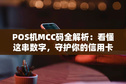 POS机MCC码全解析：看懂这串数字，守护你的信用卡与积分