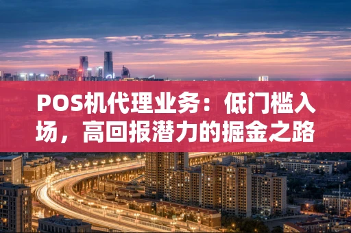POS机代理业务：低门槛入场，高回报潜力的掘金之路