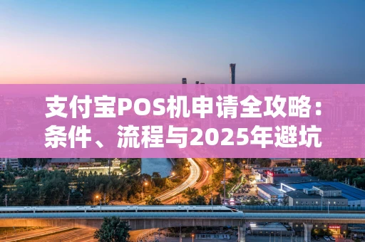 支付宝POS机申请全攻略：条件、流程与2025年避坑指南