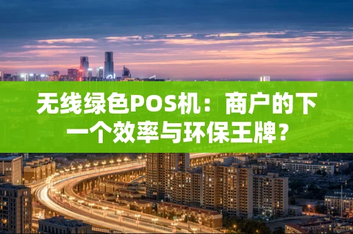 无线绿色POS机：商户的下一个效率与环保王牌？