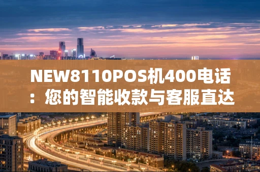 NEW8110POS机400电话：您的智能收款与客服直达通道